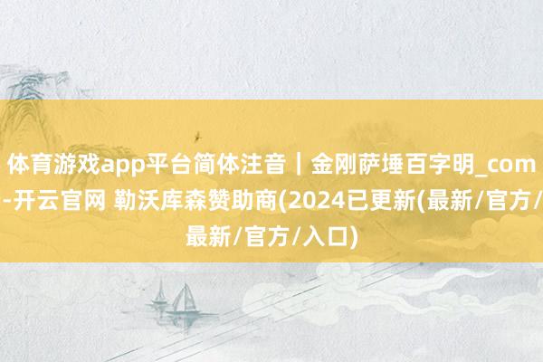 体育游戏app平台简体注音｜金刚萨埵百字明_com_开端-开云官网 勒沃库森赞助商(2024已更新(最新/官方/入口)