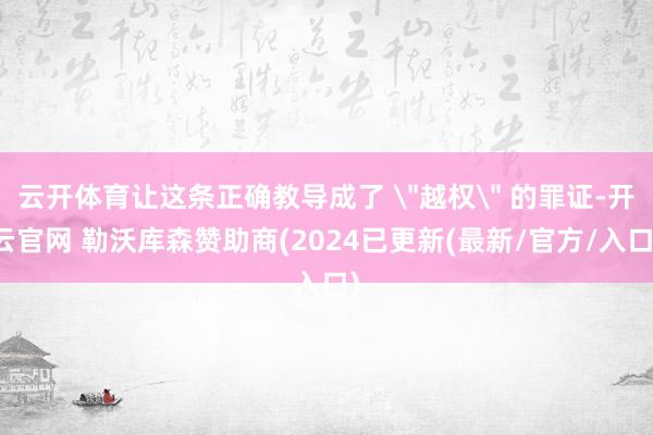 云开体育让这条正确教导成了 ＂越权＂ 的罪证-开云官网 勒沃库森赞助商(2024已更新(最新/官方/入口)